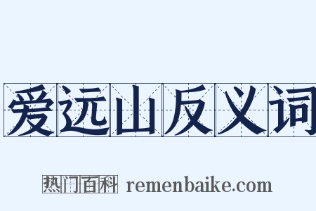 爱远山反义词是什么意思的图片